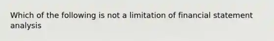 Which of the following is not a limitation of financial statement analysis