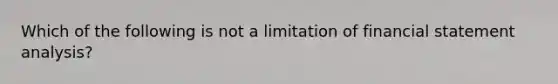 Which of the following is not a limitation of financial statement analysis?