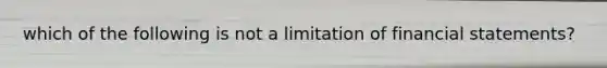 which of the following is not a limitation of financial statements?