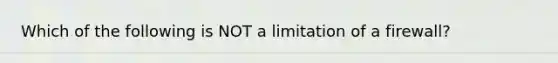 Which of the following is NOT a limitation of a firewall?