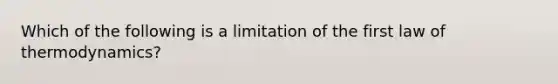 Which of the following is a limitation of the first law of thermodynamics?