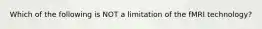 Which of the following is NOT a limitation of the fMRI technology?