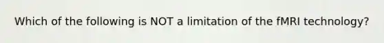 Which of the following is NOT a limitation of the fMRI technology?