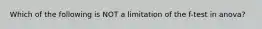 Which of the following is NOT a limitation of the f-test in anova?