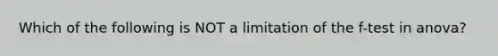 Which of the following is NOT a limitation of the f-test in anova?