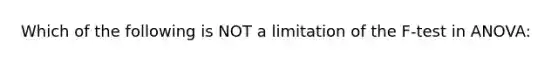 Which of the following is NOT a limitation of the F-test in ANOVA: