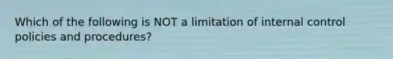 Which of the following is NOT a limitation of internal control policies and procedures?