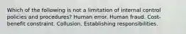 Which of the following is not a limitation of internal control policies and procedures? Human error. Human fraud. Cost-benefit constraint. Collusion. Establishing responsibilities.