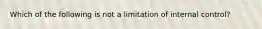 Which of the following is not a limitation of internal control?