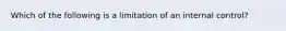 Which of the following is a limitation of an internal control?