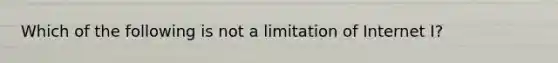 Which of the following is not a limitation of Internet I?