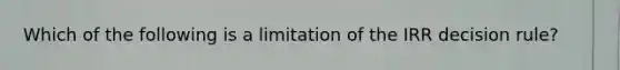 Which of the following is a limitation of the IRR decision rule?