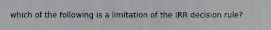 which of the following is a limitation of the IRR decision rule?