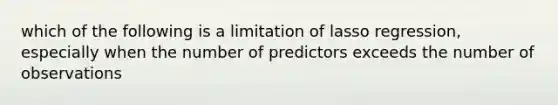 which of the following is a limitation of lasso regression, especially when the number of predictors exceeds the number of observations