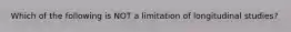 Which of the following is NOT a limitation of longitudinal studies?