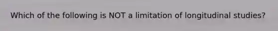 Which of the following is NOT a limitation of longitudinal studies?