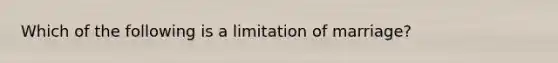 Which of the following is a limitation of marriage?