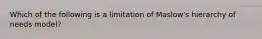 Which of the following is a limitation of Maslow's hierarchy of needs model?