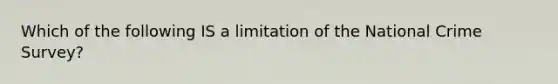 Which of the following IS a limitation of the National Crime Survey?