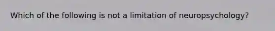 Which of the following is not a limitation of neuropsychology?