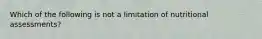 Which of the following is not a limitation of nutritional assessments?