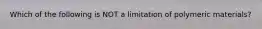 Which of the following is NOT a limitation of polymeric materials?