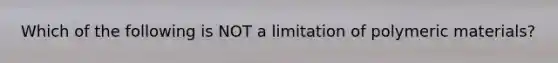 Which of the following is NOT a limitation of polymeric materials?