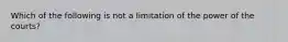 Which of the following is not a limitation of the power of the courts?