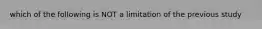 which of the following is NOT a limitation of the previous study