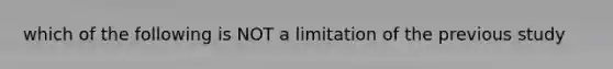 which of the following is NOT a limitation of the previous study