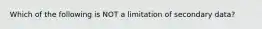 Which of the following is NOT a limitation of secondary data?