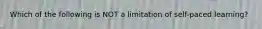 Which of the following is NOT a limitation of self-paced learning?