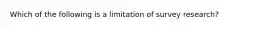 Which of the following is a limitation of survey research?