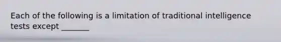 Each of the following is a limitation of traditional intelligence tests except _______