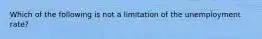 Which of the following is not a limitation of the unemployment rate?