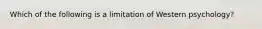 Which of the following is a limitation of Western psychology?