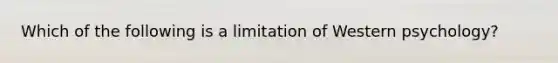 Which of the following is a limitation of Western psychology?