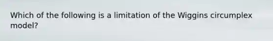 Which of the following is a limitation of the Wiggins circumplex model?