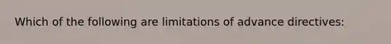 Which of the following are limitations of advance directives: