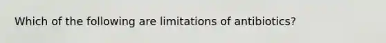 Which of the following are limitations of antibiotics?