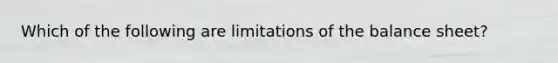 Which of the following are limitations of the balance sheet?