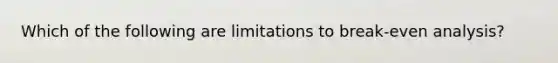 Which of the following are limitations to break-even analysis?