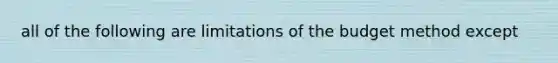 all of the following are limitations of the budget method except