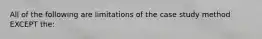 All of the following are limitations of the case study method EXCEPT the: