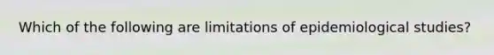 Which of the following are limitations of epidemiological studies?