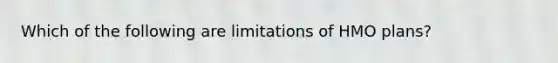 Which of the following are limitations of HMO plans?