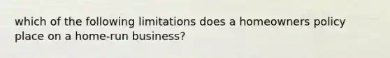 which of the following limitations does a homeowners policy place on a home-run business?