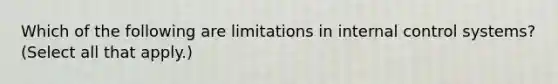 Which of the following are limitations in internal control systems? (Select all that apply.)