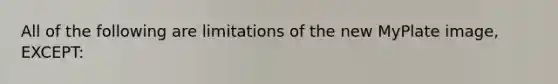 All of the following are limitations of the new MyPlate image, EXCEPT: