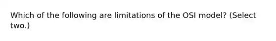 Which of the following are limitations of the OSI model? (Select two.)